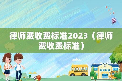 律師費收費標準2023（律師費收費標準）
