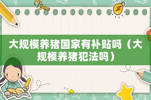 大規(guī)模養(yǎng)豬國(guó)家有補(bǔ)貼嗎（大規(guī)模養(yǎng)豬犯法嗎）