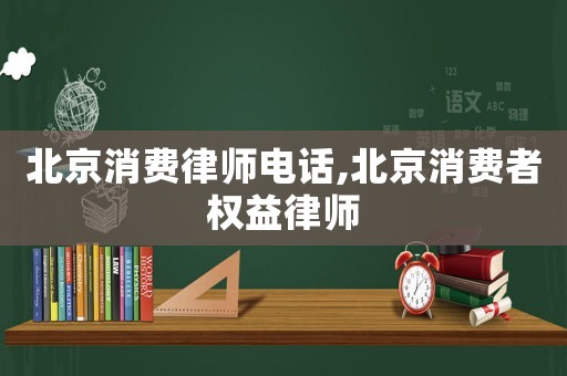 北京消費律師電話,北京消費者權益律師