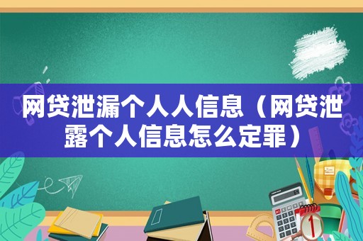 網貸泄漏個人人信息（網貸泄露個人信息怎么定罪）
