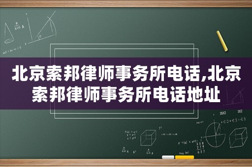 北京索邦律師事務所電話,北京索邦律師事務所電話地址