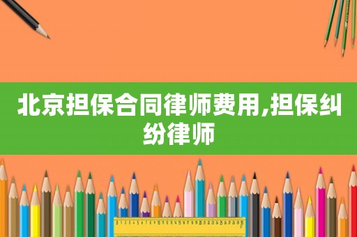 北京擔保合同律師費用,擔保糾紛律師