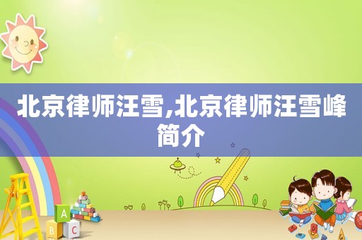 北京律師汪雪,北京律師汪雪峰簡介
