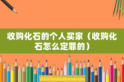 收購化石的個人買家（收購化石怎么定罪的）