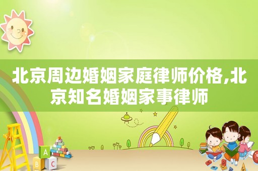 北京周邊婚姻家庭律師價格,北京知名婚姻家事律師