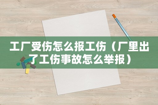 工廠受傷怎么報工傷（廠里出了工傷事故怎么舉報）