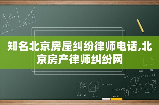 知名北京房屋糾紛律師電話,北京房產(chǎn)律師糾紛網(wǎng)