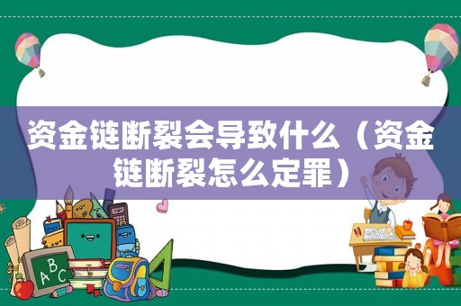 資金鏈斷裂會導(dǎo)致什么（資金鏈斷裂怎么定罪）