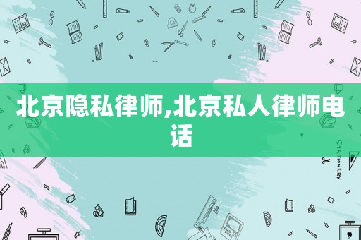 北京隱私律師,北京私人律師電話