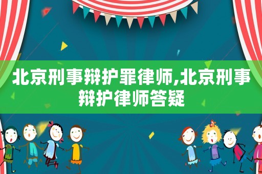 北京刑事辯護(hù)罪律師,北京刑事辯護(hù)律師答疑