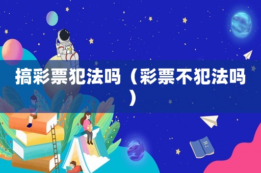 搞彩票犯法嗎（彩票不犯法嗎）