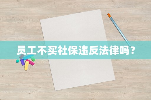 員工不買社保違反法律嗎？