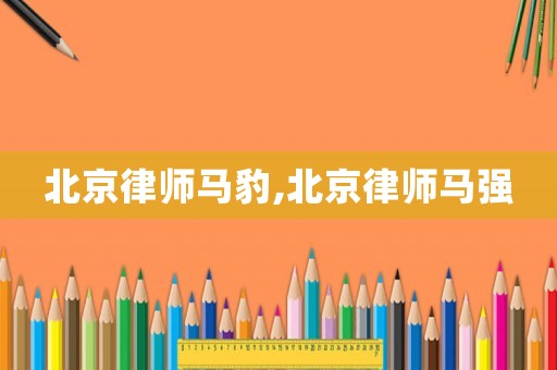 北京律師馬豹,北京律師馬強(qiáng)