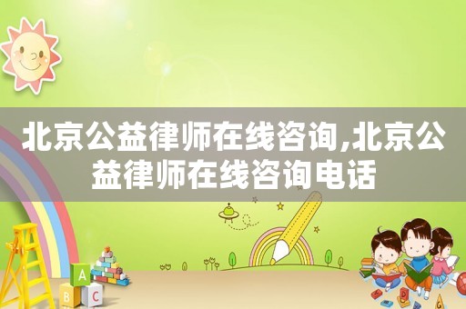 北京公益律師在線咨詢,北京公益律師在線咨詢電話