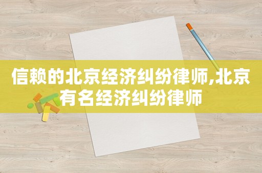信賴的北京經濟糾紛律師,北京有名經濟糾紛律師