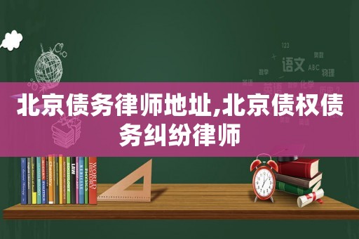 北京債務律師地址,北京債權債務糾紛律師
