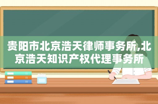 貴陽市北京浩天律師事務所,北京浩天知識產權代理事務所