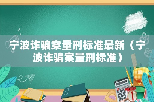 寧波詐騙案量刑標準最新（寧波詐騙案量刑標準）