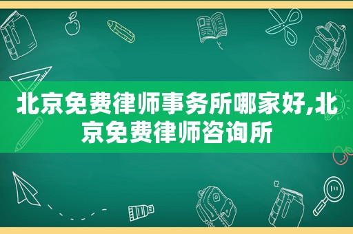北京免費律師事務所哪家好,北京免費律師咨詢所