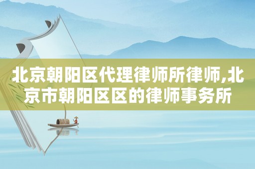 北京朝陽區(qū)代理律師所律師,北京市朝陽區(qū)區(qū)的律師事務(wù)所