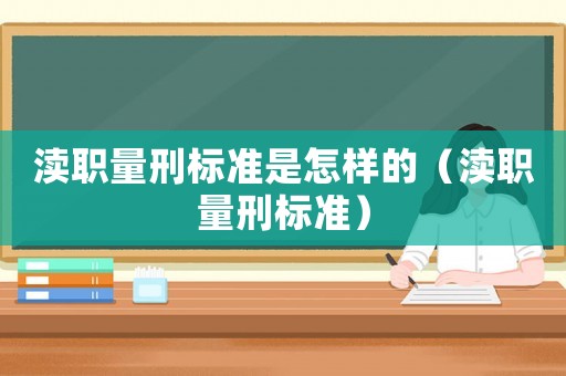 瀆職量刑標(biāo)準(zhǔn)是怎樣的（瀆職量刑標(biāo)準(zhǔn)）