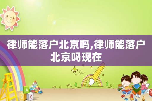 律師能落戶北京嗎,律師能落戶北京嗎現在