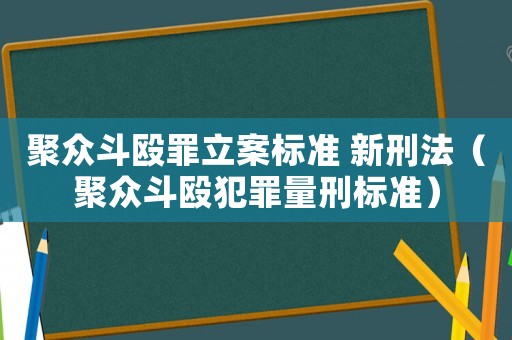 聚眾斗毆罪立案標準 新刑法（聚眾斗毆犯罪量刑標準）