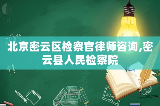 北京密云區檢察官律師咨詢,密云縣人民檢察院