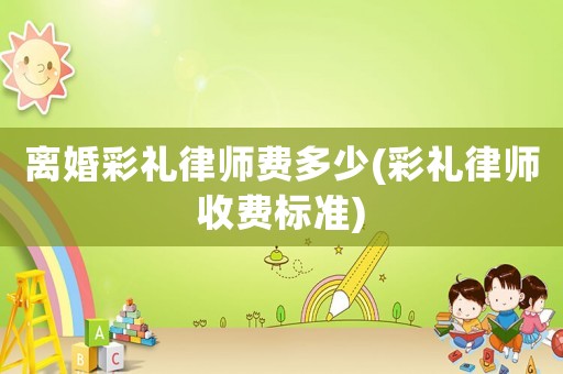 離婚彩禮律師費多少(彩禮律師收費標(biāo)準(zhǔn))