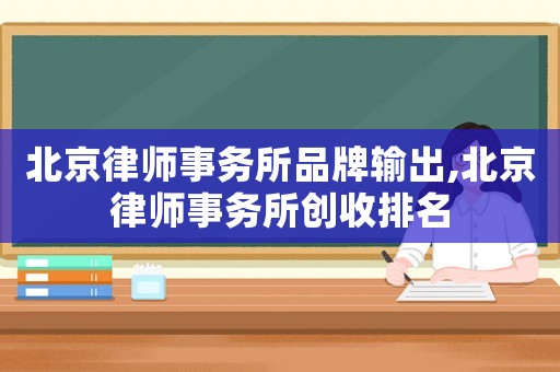 北京律師事務所品牌輸出,北京律師事務所創收排名