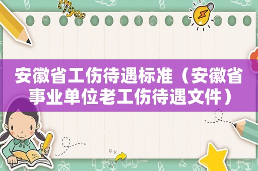 安徽省工傷待遇標準（安徽省事業單位老工傷待遇文件）
