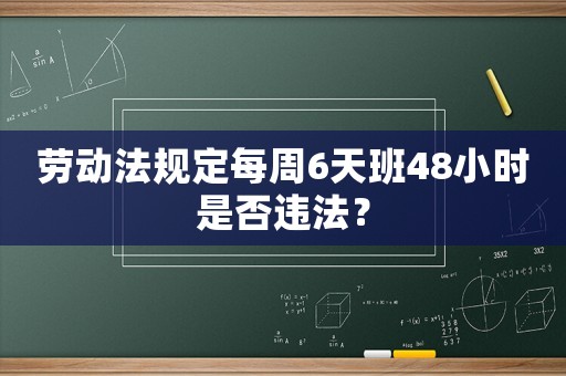 勞動法規(guī)定每周6天班48小時(shí)是否違法？
