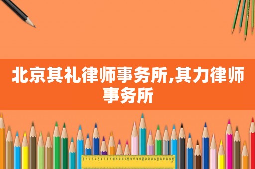 北京其禮律師事務所,其力律師事務所