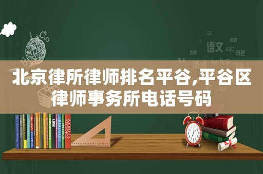 北京律所律師排名平谷,平谷區律師事務所電話號碼