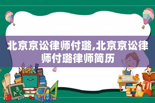 北京京訟律師付璐,北京京訟律師付璐律師簡歷