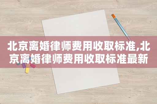 北京離婚律師費用收取標準,北京離婚律師費用收取標準最新