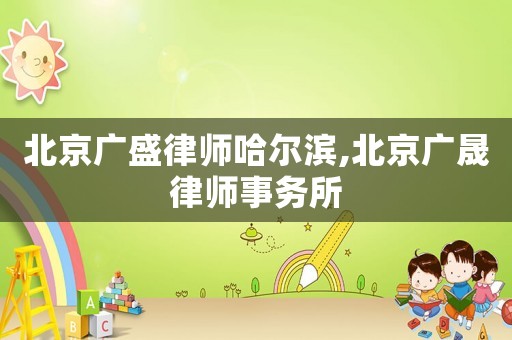 北京廣盛律師哈爾濱,北京廣晟律師事務所