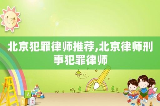 北京犯罪律師推薦,北京律師刑事犯罪律師