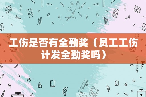 工傷是否有全勤獎（員工工傷計發全勤獎嗎）