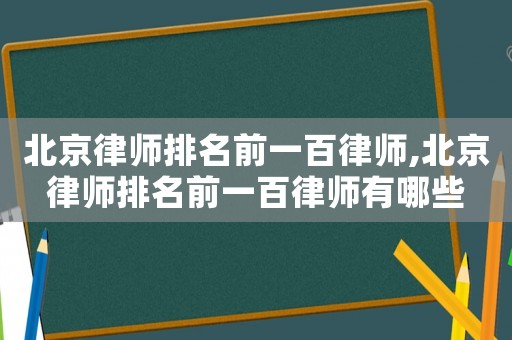 北京律師排名前一百律師,北京律師排名前一百律師有哪些