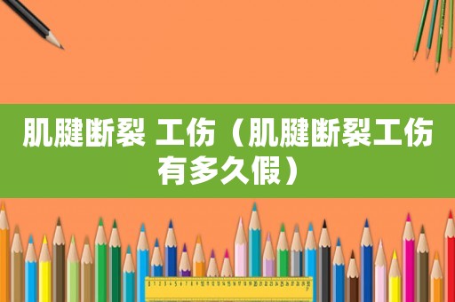 肌腱斷裂 工傷（肌腱斷裂工傷有多久假）