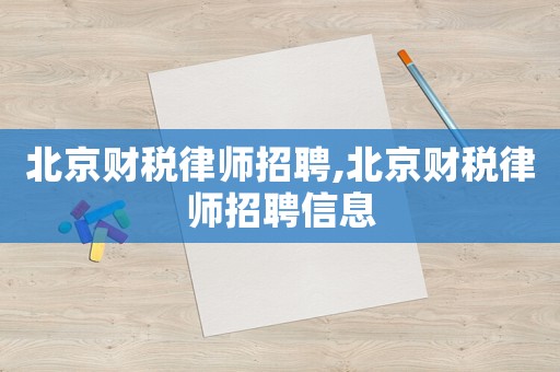 北京財稅律師招聘,北京財稅律師招聘信息