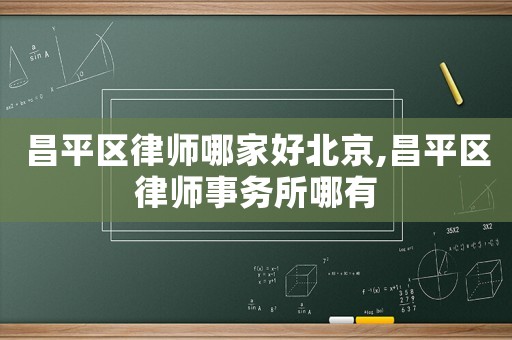 昌平區律師哪家好北京,昌平區律師事務所哪有