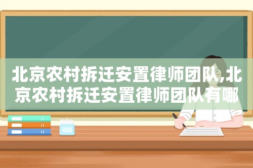 北京農村拆遷安置律師團隊,北京農村拆遷安置律師團隊有哪些