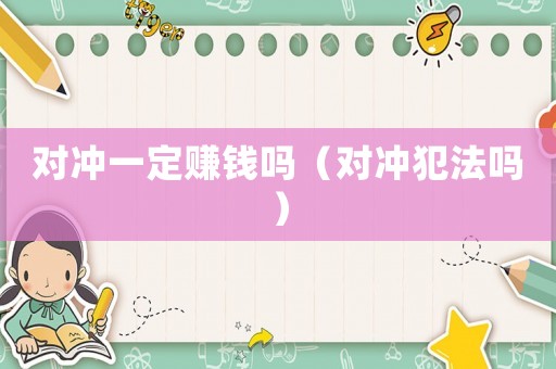 對(duì)沖一定賺錢嗎（對(duì)沖犯法嗎）