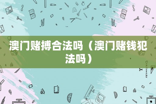 澳門賭搏合法嗎（澳門賭錢犯法嗎）