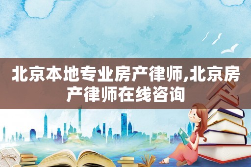 北京本地專業房產律師,北京房產律師在線咨詢
