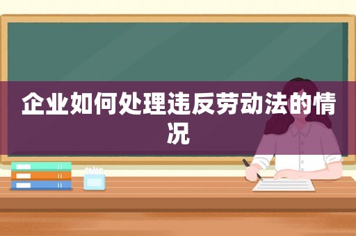 企業(yè)如何處理違反勞動法的情況