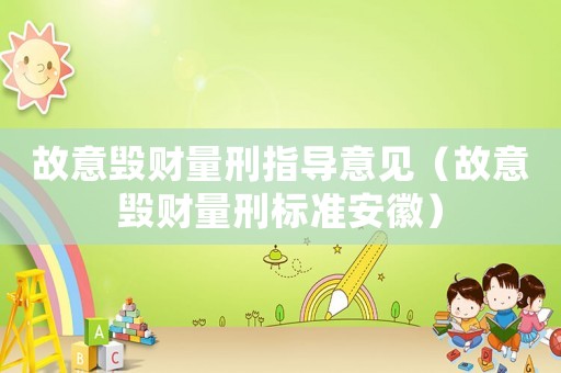 故意毀財(cái)量刑指導(dǎo)意見(jiàn)（故意毀財(cái)量刑標(biāo)準(zhǔn)安徽）