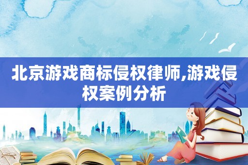 北京游戲商標侵權律師,游戲侵權案例分析